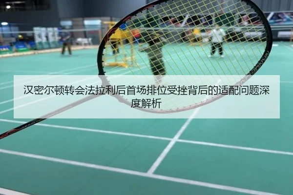 汉密尔顿转会法拉利后首场排位受挫背后的适配问题深度解析