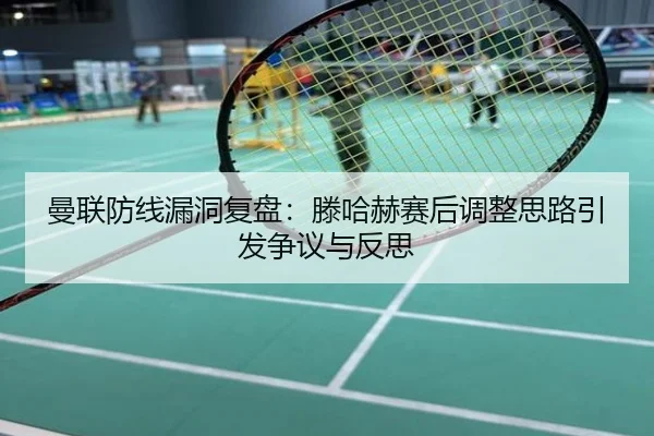 曼联防线漏洞复盘：滕哈赫赛后调整思路引发争议与反思