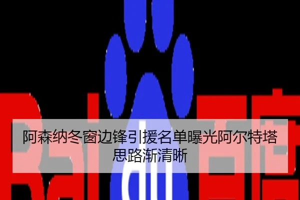 阿森纳冬窗边锋引援名单曝光阿尔特塔思路渐清晰